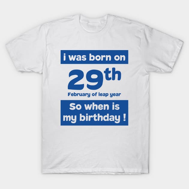 i was born on 29th February of leap year. So, when is my birthday ! Quotes and birthday Gift T-Shirt by 7D Tshirts